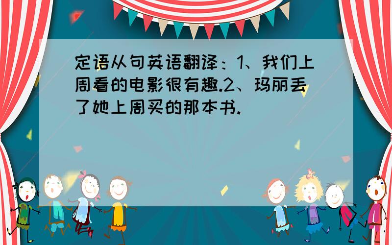 定语从句英语翻译：1、我们上周看的电影很有趣.2、玛丽丢了她上周买的那本书.