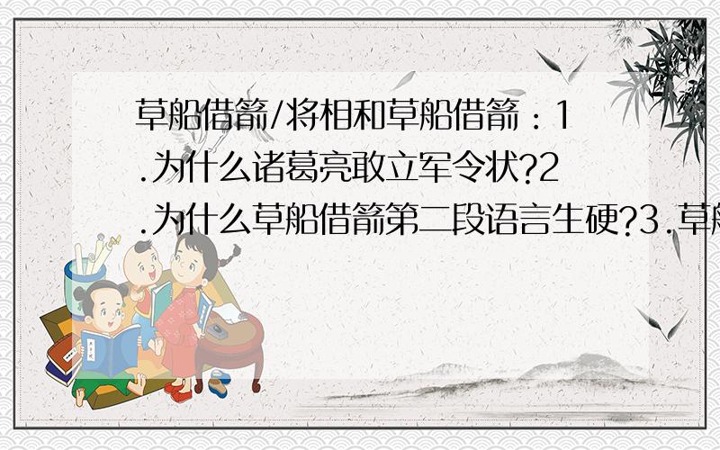 草船借箭/将相和草船借箭：1.为什么诸葛亮敢立军令状?2.为什么草船借箭第二段语言生硬?3.草船借箭前一回和后一回的内容