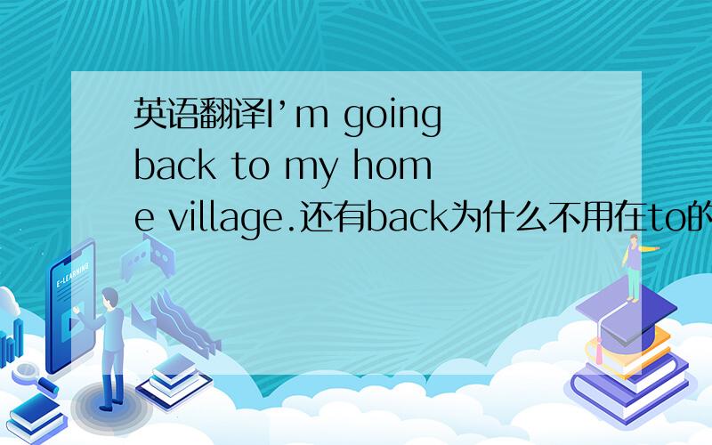 英语翻译I’m going back to my home village.还有back为什么不用在to的后面