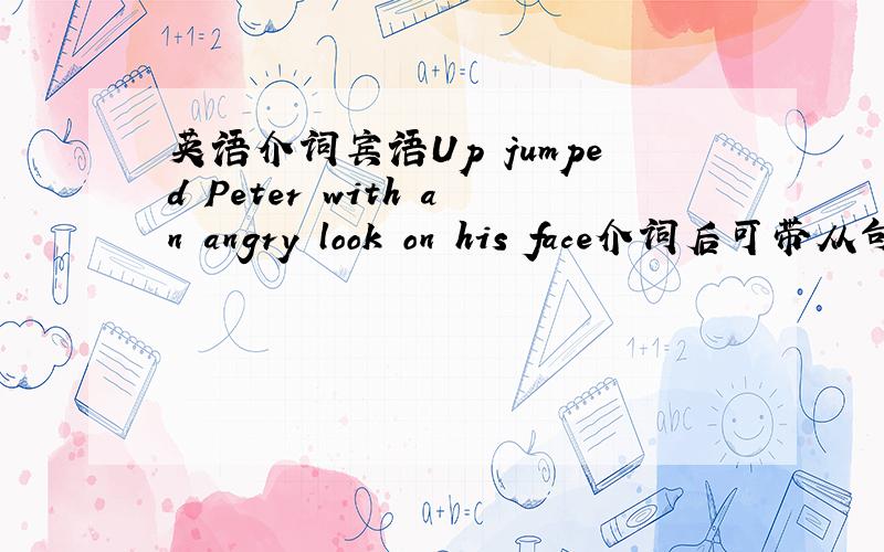 英语介词宾语Up jumped Peter with an angry look on his face介词后可带从句作