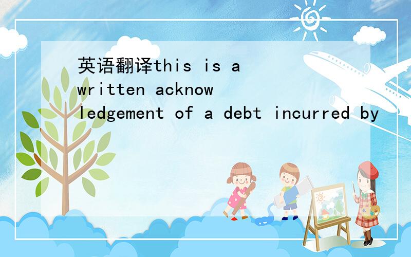 英语翻译this is a written acknowledgement of a debt incurred by