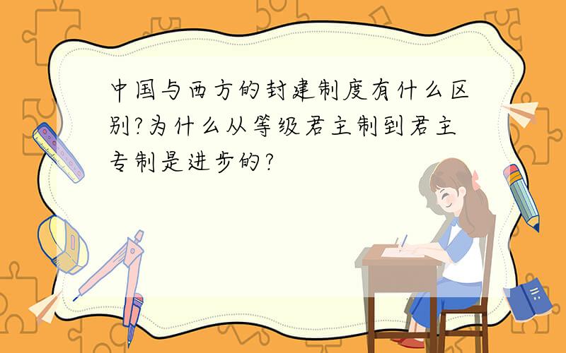 中国与西方的封建制度有什么区别?为什么从等级君主制到君主专制是进步的?