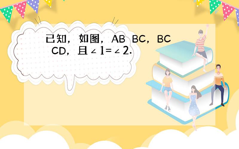 已知，如图，AB⊥BC，BC⊥CD，且∠1=∠2．