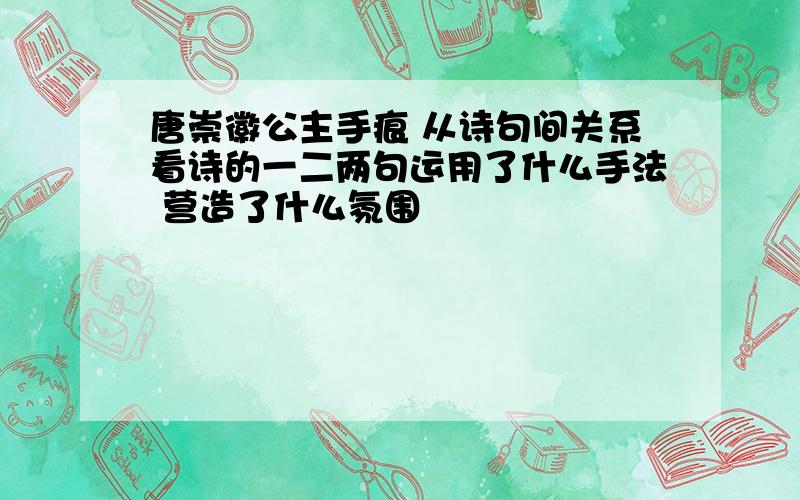 唐崇徽公主手痕 从诗句间关系看诗的一二两句运用了什么手法 营造了什么氛围