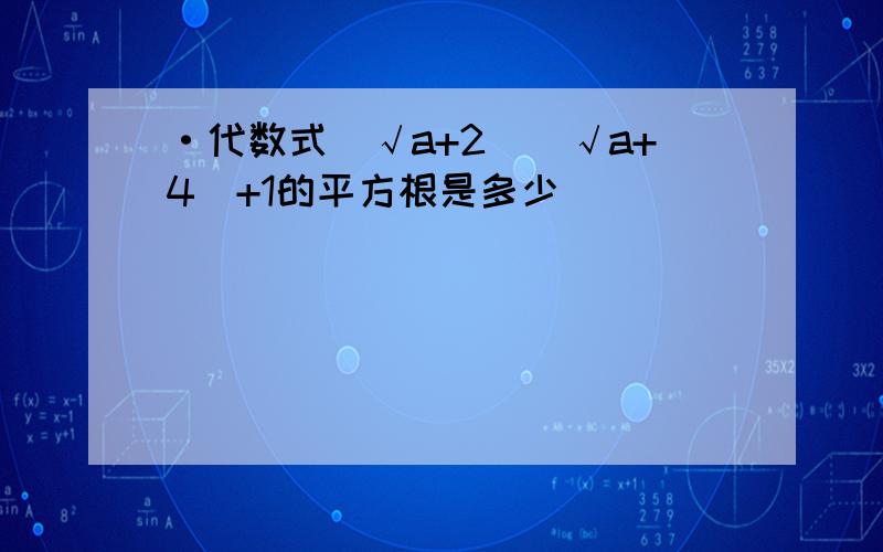 ·代数式（√a+2)(√a+4)+1的平方根是多少