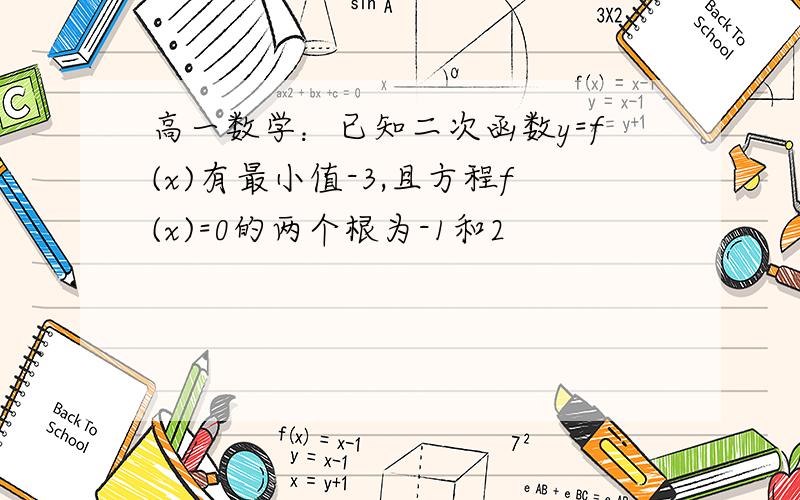 高一数学：已知二次函数y=f(x)有最小值-3,且方程f(x)=0的两个根为-1和2