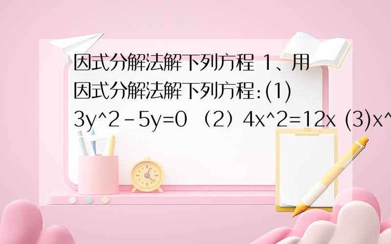 因式分解法解下列方程 1、用因式分解法解下列方程:(1)3y^2-5y=0 （2）4x^2=12x (3)x^2+9=-