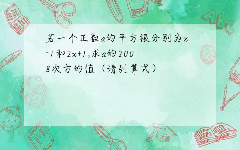 若一个正数a的平方根分别为x-1和2x+1,求a的2008次方的值（请列算式）