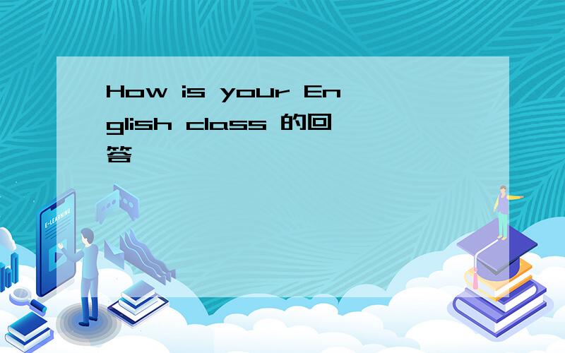 How is your English class 的回答