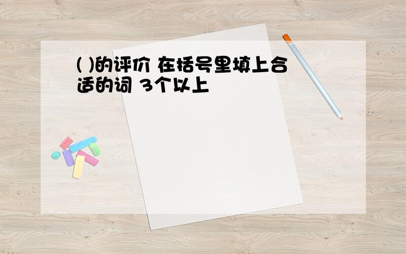 ( )的评价 在括号里填上合适的词 3个以上