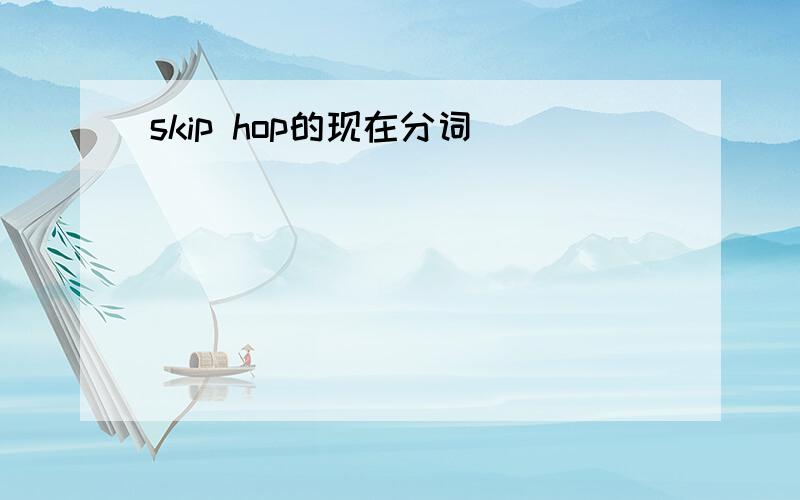 skip hop的现在分词