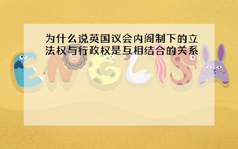 为什么说英国议会内阁制下的立法权与行政权是互相结合的关系