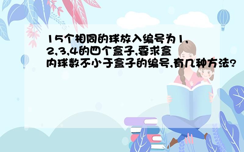 15个相同的球放入编号为1,2,3,4的四个盒子,要求盒内球数不小于盒子的编号,有几种方法?