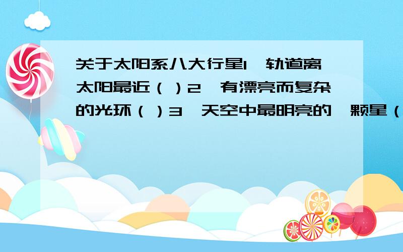 关于太阳系八大行星1、轨道离太阳最近（）2、有漂亮而复杂的光环（）3、天空中最明亮的一颗星（）4、以古罗马神话中同志水晶