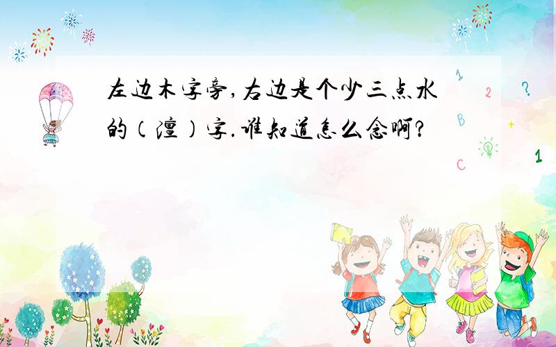 左边木字旁,右边是个少三点水的（澶）字.谁知道怎么念啊?