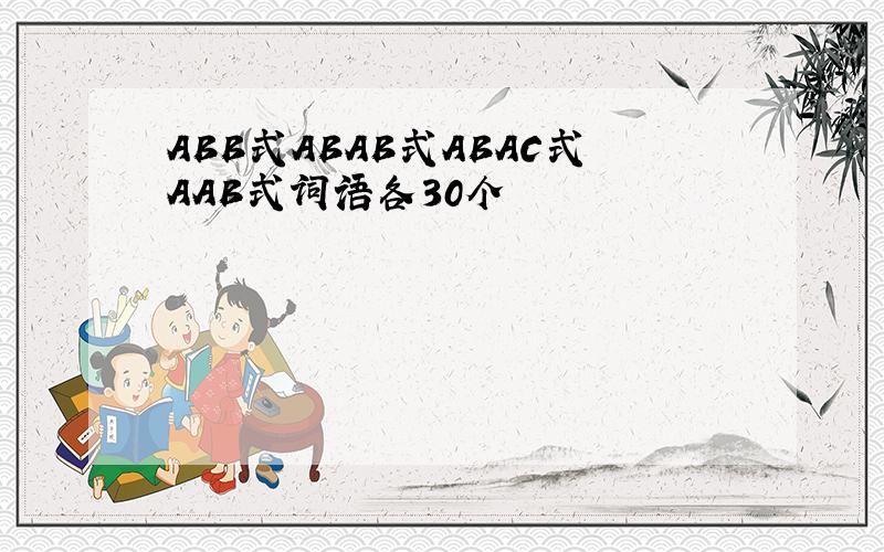 ABB式ABAB式ABAC式AAB式词语各30个