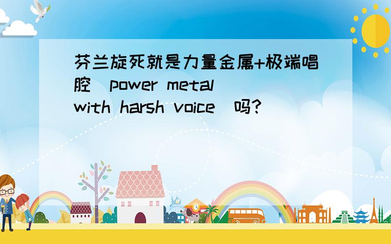 芬兰旋死就是力量金属+极端唱腔（power metal with harsh voice）吗?