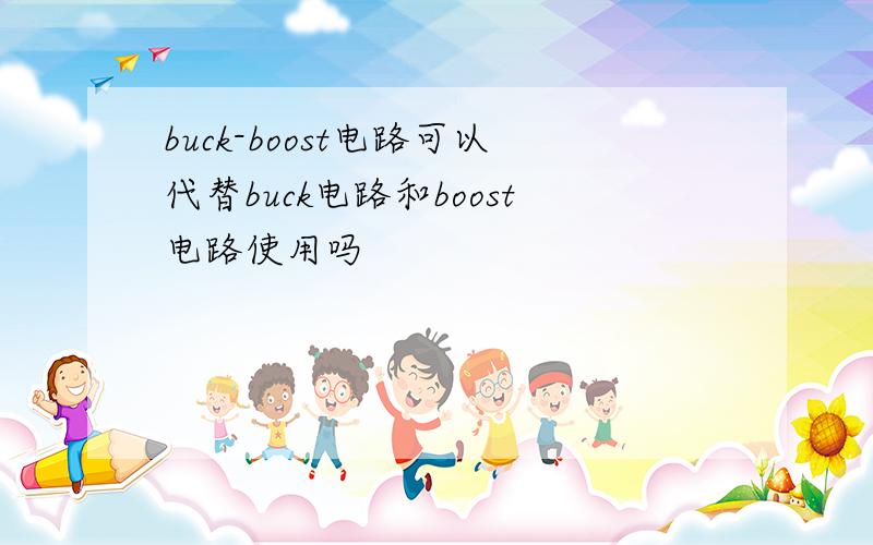 buck-boost电路可以代替buck电路和boost电路使用吗