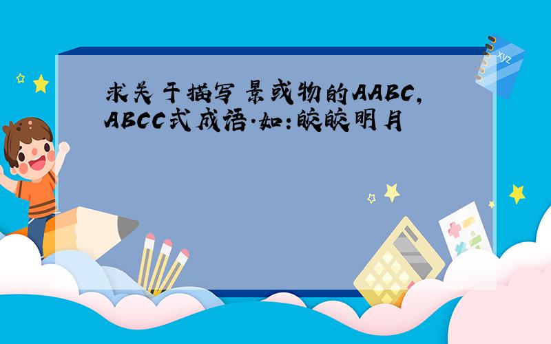 求关于描写景或物的AABC,ABCC式成语.如：皎皎明月