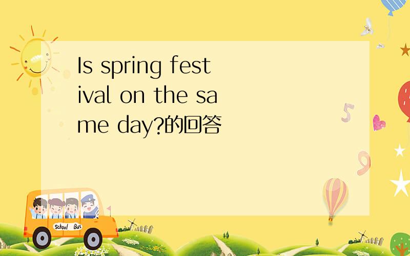 Is spring festival on the same day?的回答