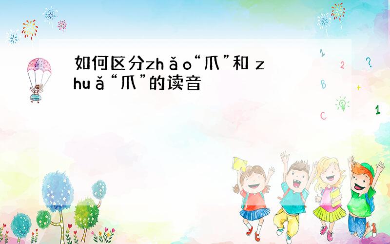 如何区分zhǎo“爪”和 zhuǎ“爪”的读音