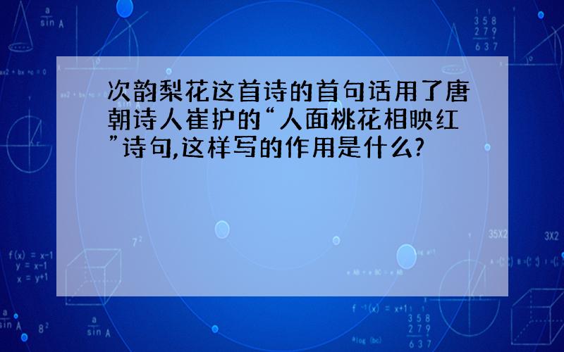 次韵梨花这首诗的首句话用了唐朝诗人崔护的“人面桃花相映红”诗句,这样写的作用是什么?