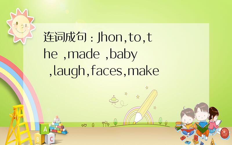 连词成句：Jhon,to,the ,made ,baby ,laugh,faces,make