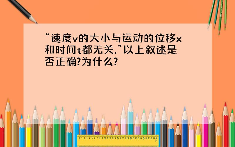 “速度v的大小与运动的位移x和时间t都无关.”以上叙述是否正确?为什么?