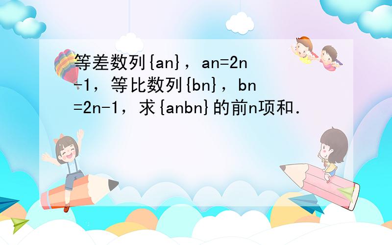 等差数列{an}，an=2n-1，等比数列{bn}，bn=2n-1，求{anbn}的前n项和．