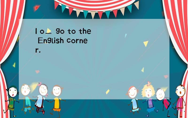 I o＿ go to the English corner.