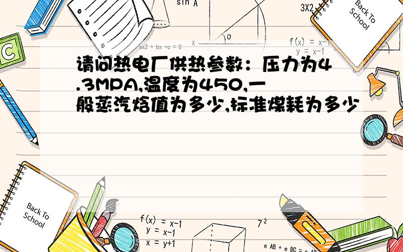 请问热电厂供热参数：压力为4.3MPA,温度为450,一般蒸汽焓值为多少,标准煤耗为多少