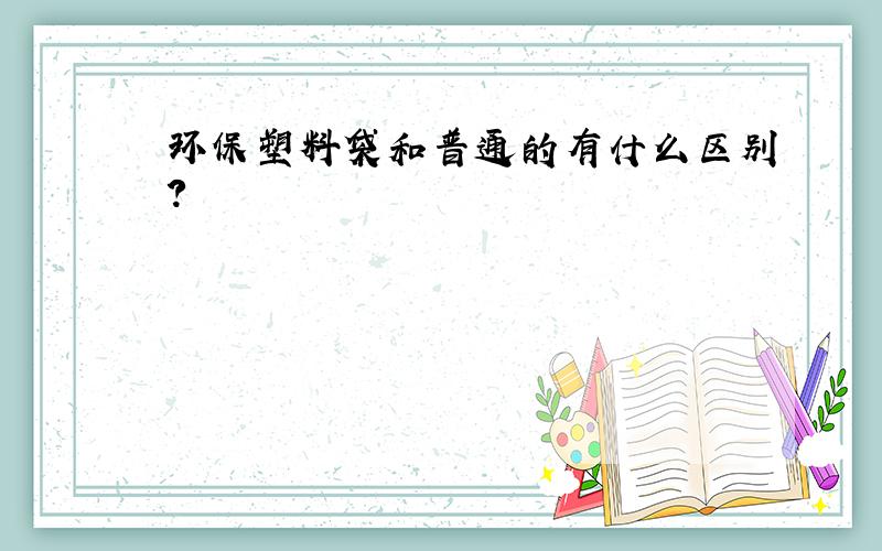 环保塑料袋和普通的有什么区别?