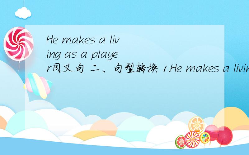 He makes a living as a player同义句 二、句型转换 1.He makes a living