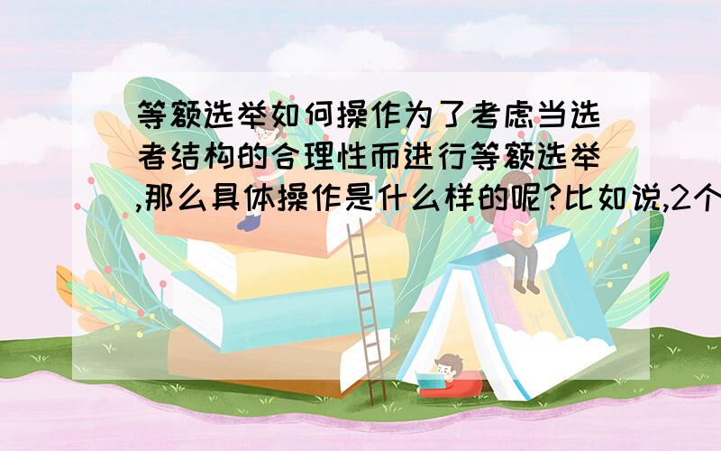 等额选举如何操作为了考虑当选者结构的合理性而进行等额选举,那么具体操作是什么样的呢?比如说,2个知识分子和2个农民差额选