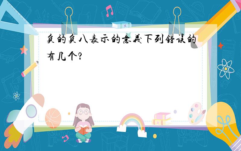 负的负八表示的意义下列错误的有几个?