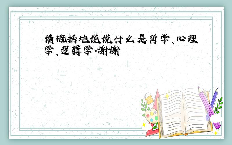 请概括地说说什么是哲学、心理学、逻辑学.谢谢