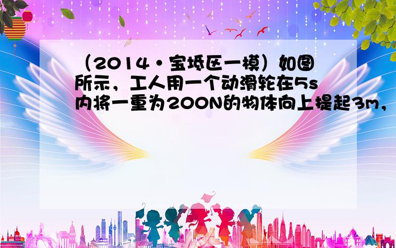 （2014•宝坻区一模）如图所示，工人用一个动滑轮在5s内将一重为200N的物体向上提起3m，所用拉力为150N，求：