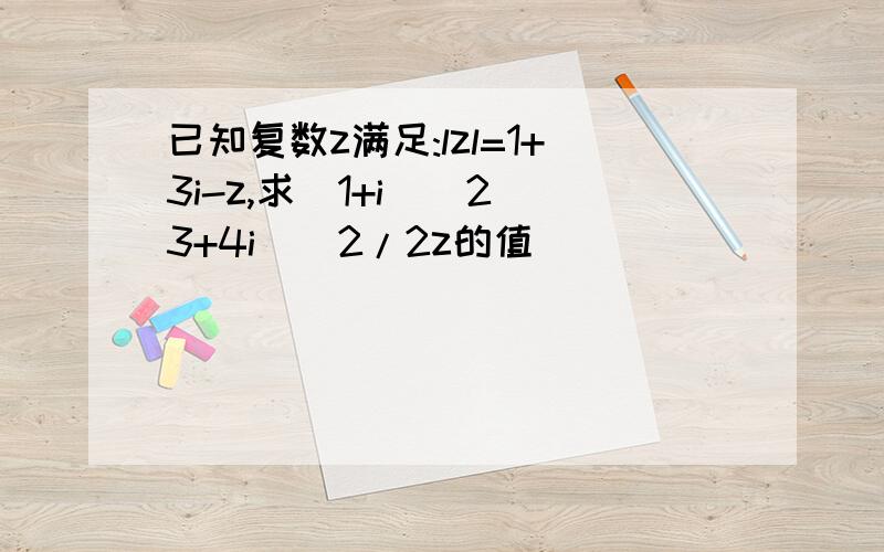 已知复数z满足:lzl=1+3i-z,求（1+i）^2（3+4i）^2/2z的值