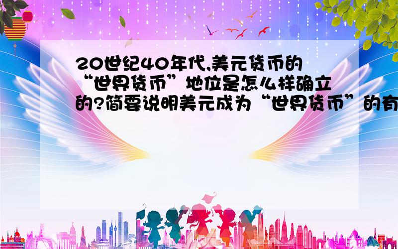 20世纪40年代,美元货币的“世界货币”地位是怎么样确立的?简要说明美元成为“世界货币”的有利条件.