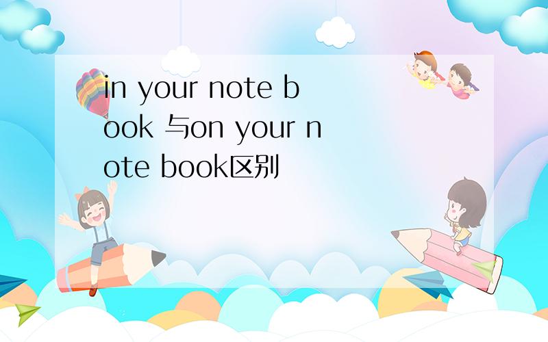 in your note book 与on your note book区别