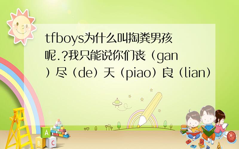 tfboys为什么叫掏粪男孩呢.?我只能说你们丧（gan）尽（de）天（piao）良（lian）