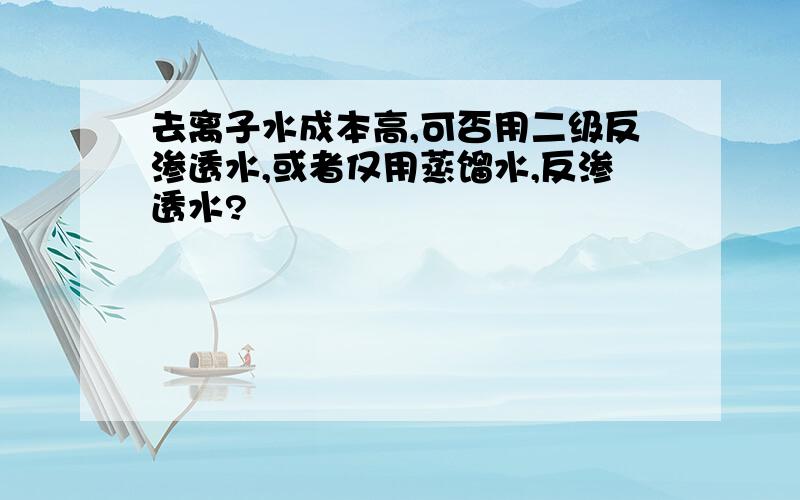 去离子水成本高,可否用二级反渗透水,或者仅用蒸馏水,反渗透水?