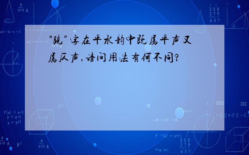 “跣”字在平水韵中既属平声又属仄声,请问用法有何不同?