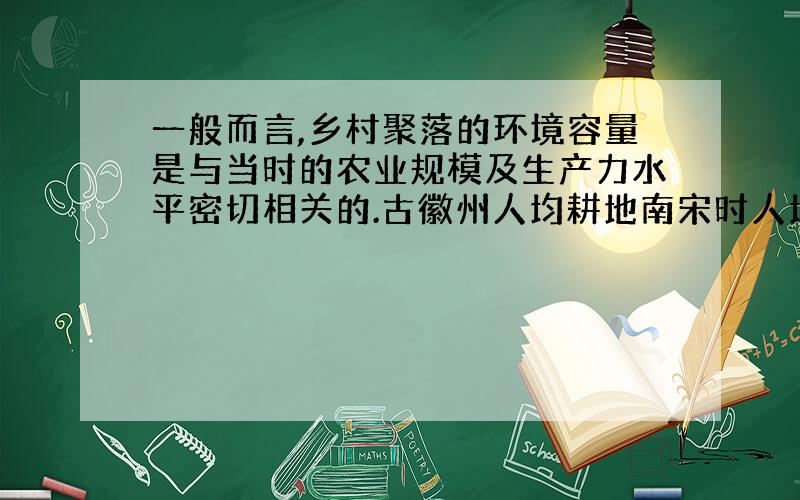 一般而言,乡村聚落的环境容量是与当时的农业规模及生产力水平密切相关的.古徽州人均耕地南宋时人均15亩,元代将至4亩,明万