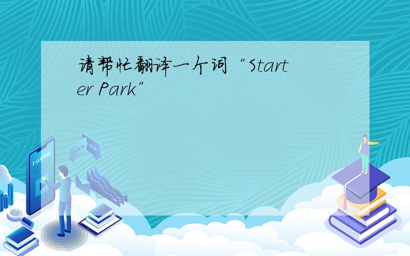 请帮忙翻译一个词“Starter Park”