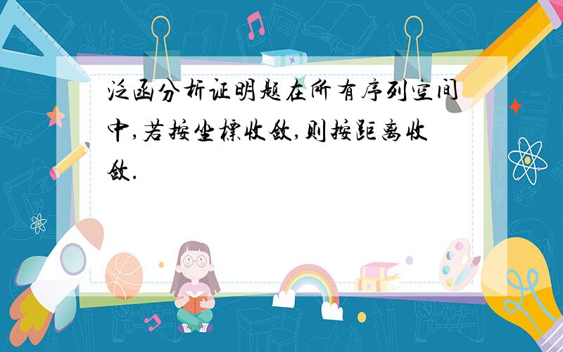 泛函分析证明题在所有序列空间中,若按坐标收敛,则按距离收敛.