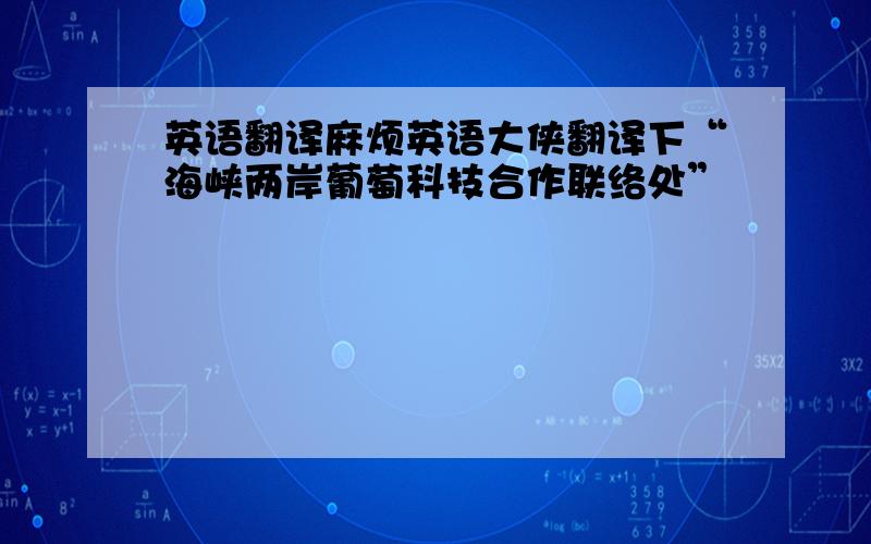 英语翻译麻烦英语大侠翻译下“海峡两岸葡萄科技合作联络处”