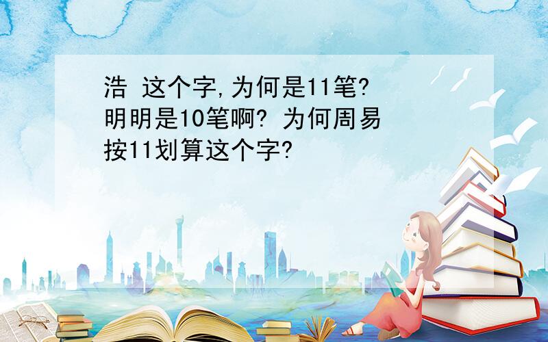 浩 这个字,为何是11笔? 明明是10笔啊? 为何周易 按11划算这个字?