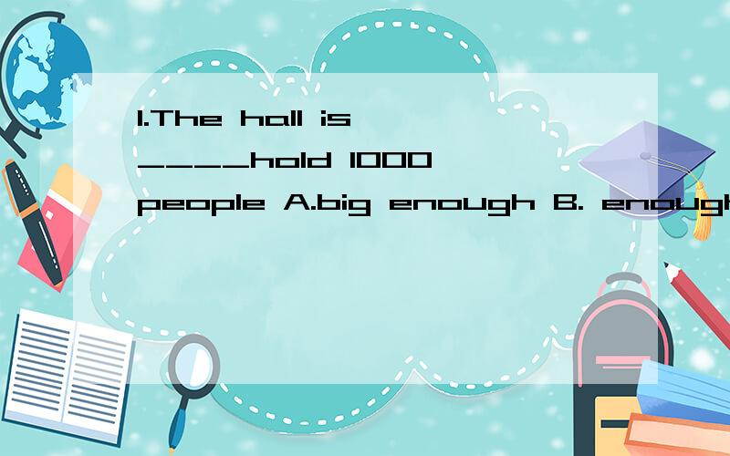 1.The hall is ____hold 1000 people A.big enough B. enough bi