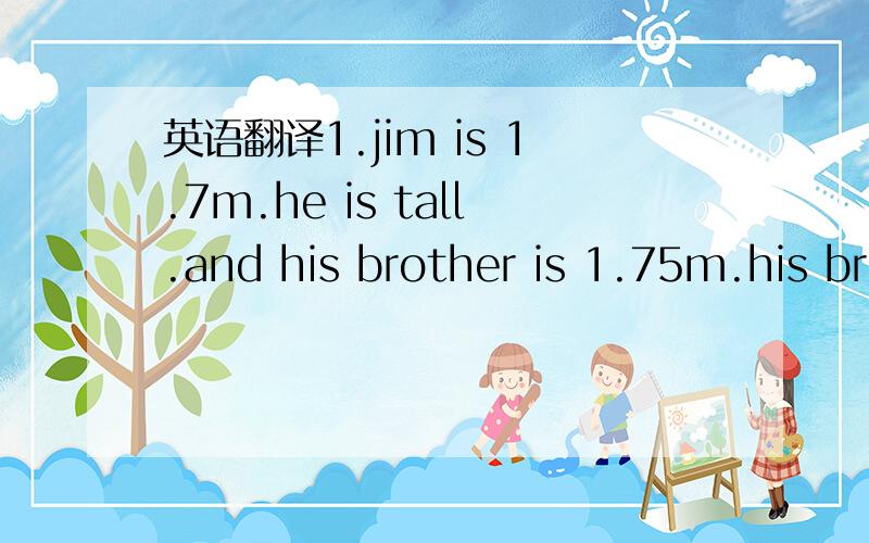 英语翻译1.jim is 1.7m.he is tall.and his brother is 1.75m.his br